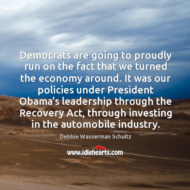 Democrats are going to proudly run on the fact that we turned the economy around. Economy Quotes Image