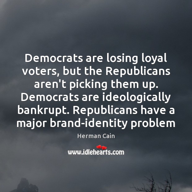 Democrats are losing loyal voters, but the Republicans aren’t picking them up. Herman Cain Picture Quote