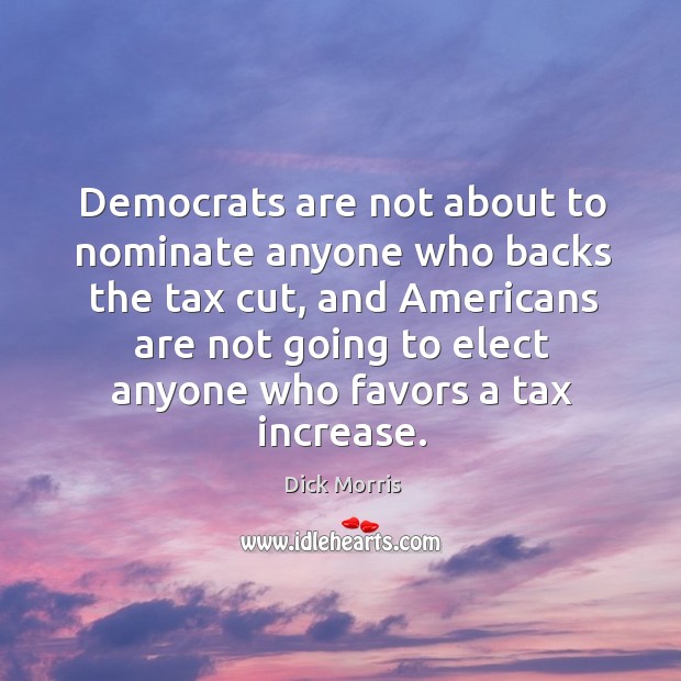 Democrats are not about to nominate anyone who backs the tax cut Dick Morris Picture Quote