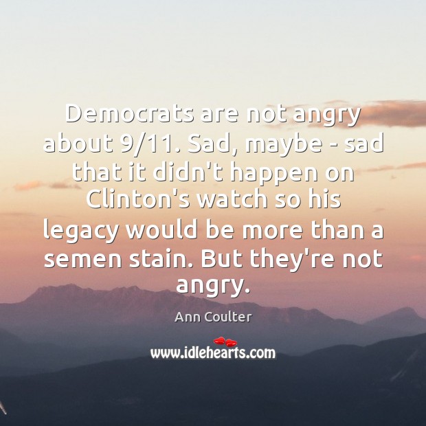 Democrats are not angry about 9/11. Sad, maybe – sad that it didn’t Ann Coulter Picture Quote