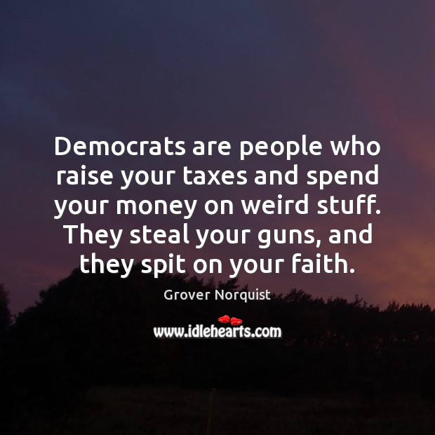 Democrats are people who raise your taxes and spend your money on Grover Norquist Picture Quote
