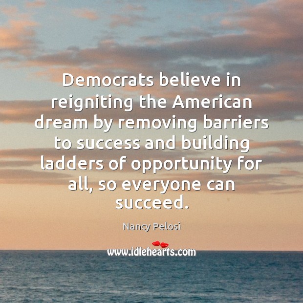 Democrats believe in reigniting the American dream by removing barriers to success Nancy Pelosi Picture Quote