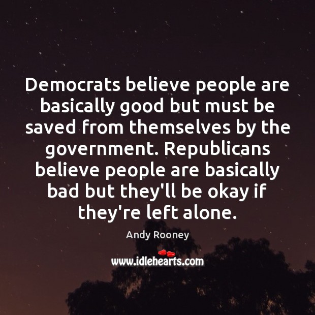 Democrats believe people are basically good but must be saved from themselves Andy Rooney Picture Quote