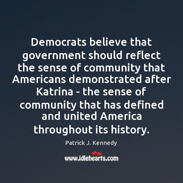 Democrats believe that government should reflect the sense of community that Americans Patrick J. Kennedy Picture Quote