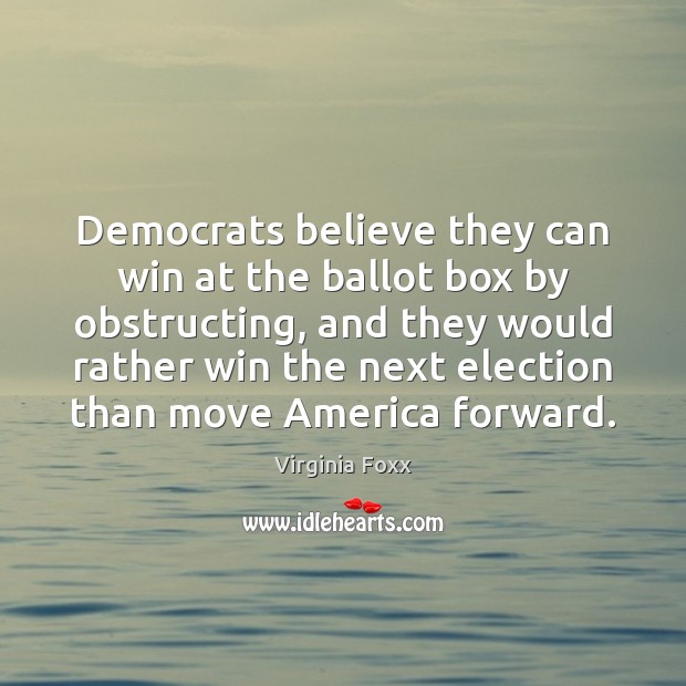 Democrats believe they can win at the ballot box by obstructing, and Virginia Foxx Picture Quote