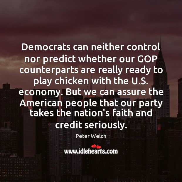 Democrats can neither control nor predict whether our GOP counterparts are really Peter Welch Picture Quote