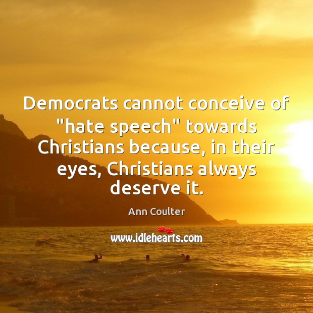 Democrats cannot conceive of “hate speech” towards Christians because, in their eyes, Ann Coulter Picture Quote