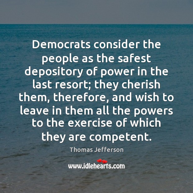 Democrats consider the people as the safest depository of power in the Thomas Jefferson Picture Quote
