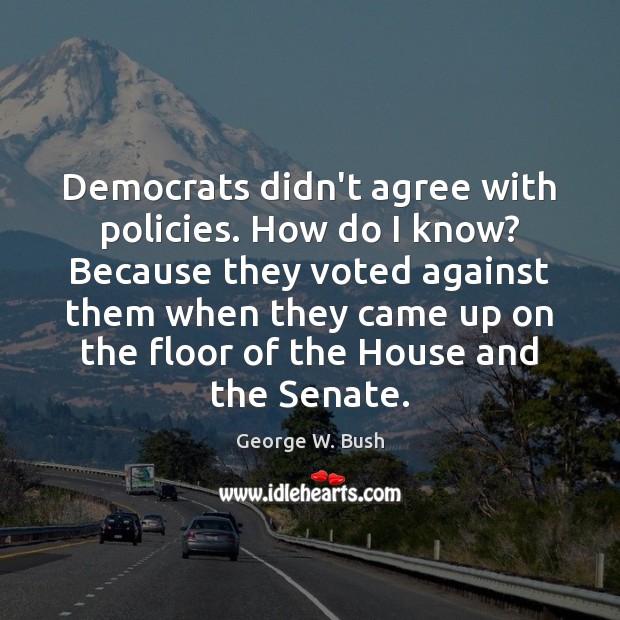 Democrats didn’t agree with policies. How do I know? Because they voted Image