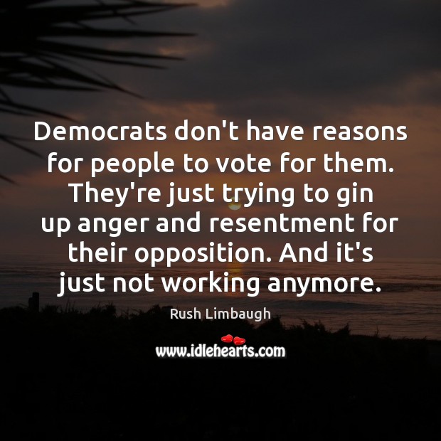 Democrats don’t have reasons for people to vote for them. They’re just Rush Limbaugh Picture Quote