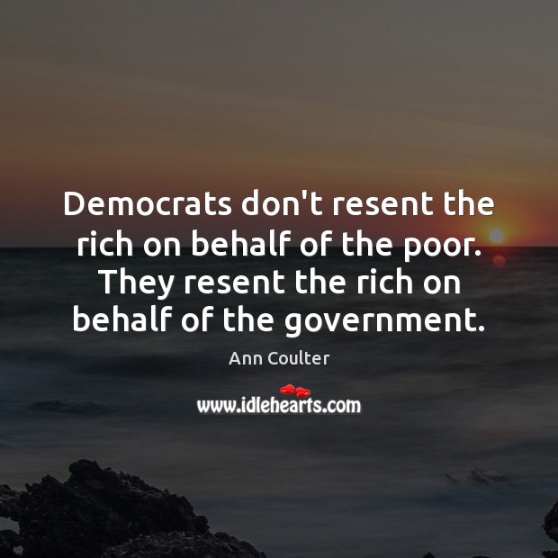 Democrats don’t resent the rich on behalf of the poor. They resent Ann Coulter Picture Quote