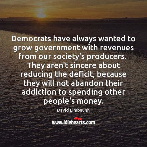 Democrats have always wanted to grow government with revenues from our society’s David Limbaugh Picture Quote