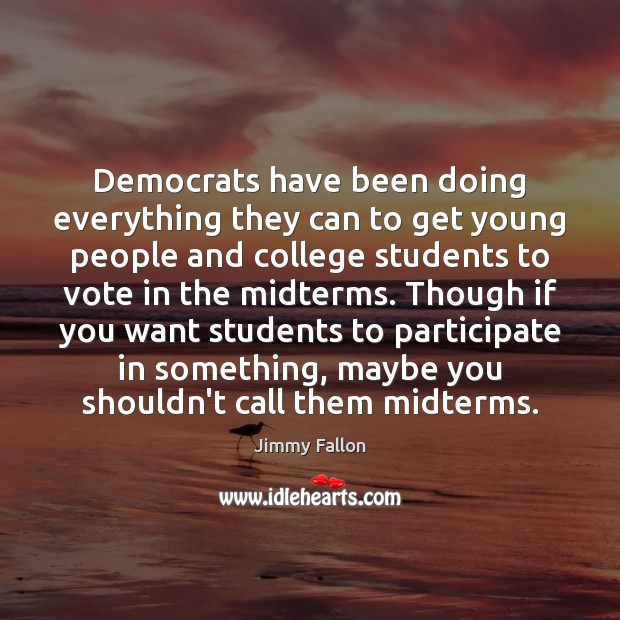 Democrats have been doing everything they can to get young people and Jimmy Fallon Picture Quote