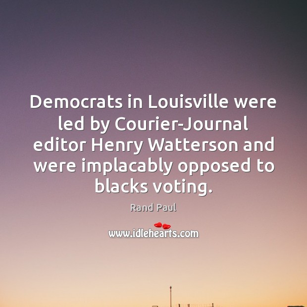 Democrats in Louisville were led by Courier-Journal editor Henry Watterson and were Rand Paul Picture Quote