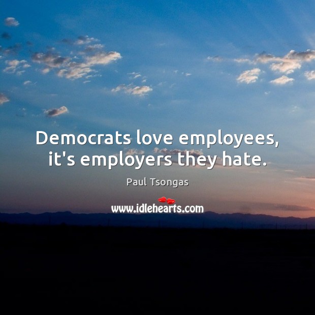 Democrats love employees, it’s employers they hate. Paul Tsongas Picture Quote