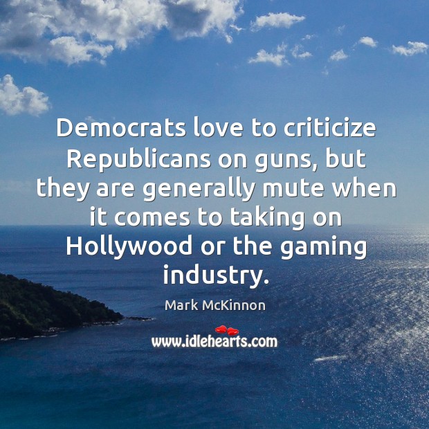 Democrats love to criticize Republicans on guns, but they are generally mute Mark McKinnon Picture Quote