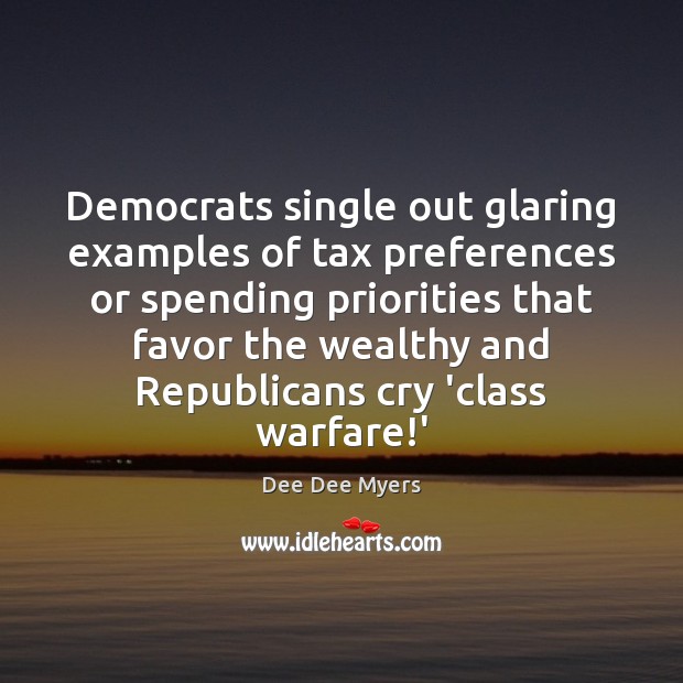 Democrats single out glaring examples of tax preferences or spending priorities that Dee Dee Myers Picture Quote