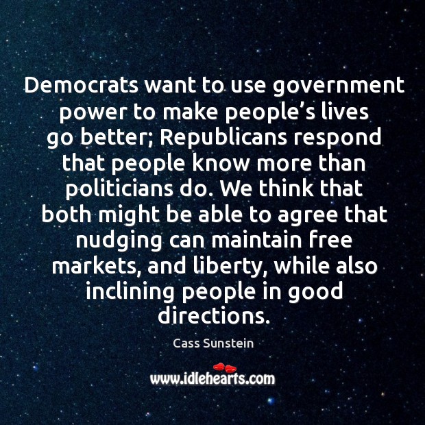 Democrats want to use government power to make people’s lives go better; republicans Cass Sunstein Picture Quote