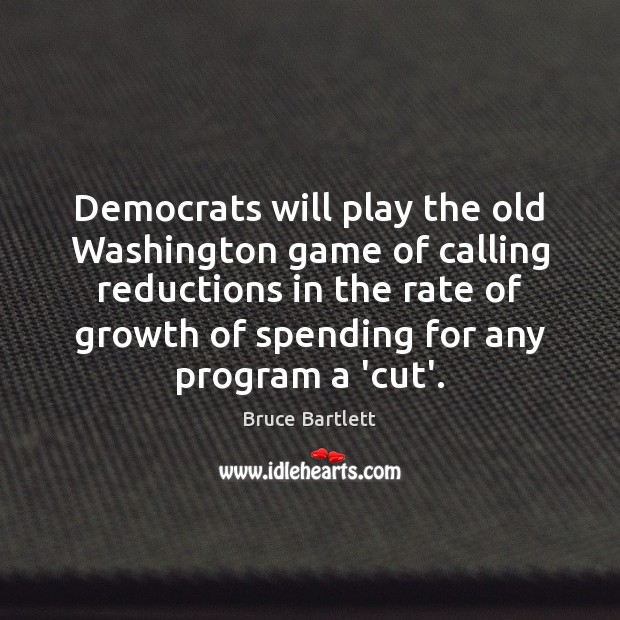 Democrats will play the old Washington game of calling reductions in the Bruce Bartlett Picture Quote