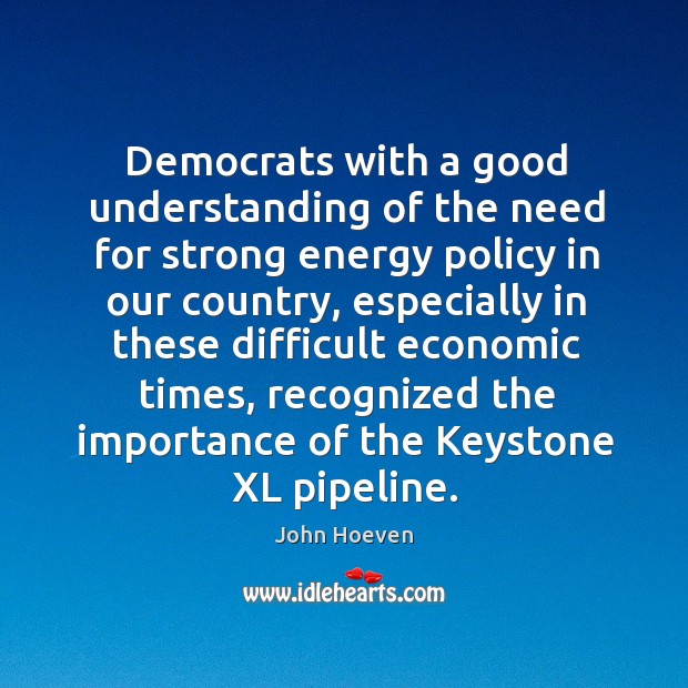Democrats with a good understanding of the need for strong energy policy John Hoeven Picture Quote