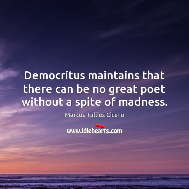 Democritus maintains that there can be no great poet without a spite of madness. Marcus Tullius Cicero Picture Quote