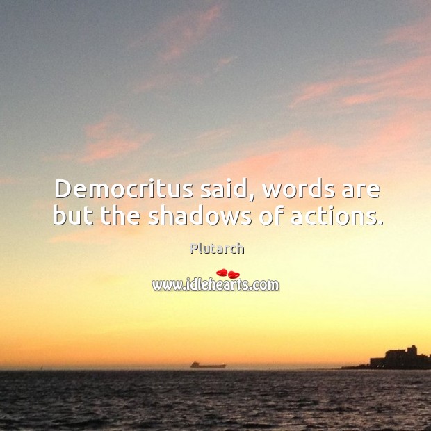 Democritus said, words are but the shadows of actions. Plutarch Picture Quote