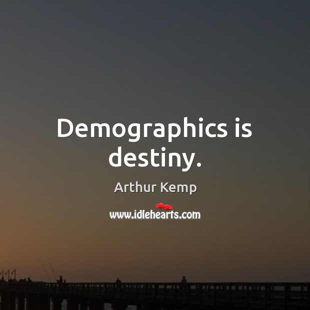 Demographics is destiny. Arthur Kemp Picture Quote