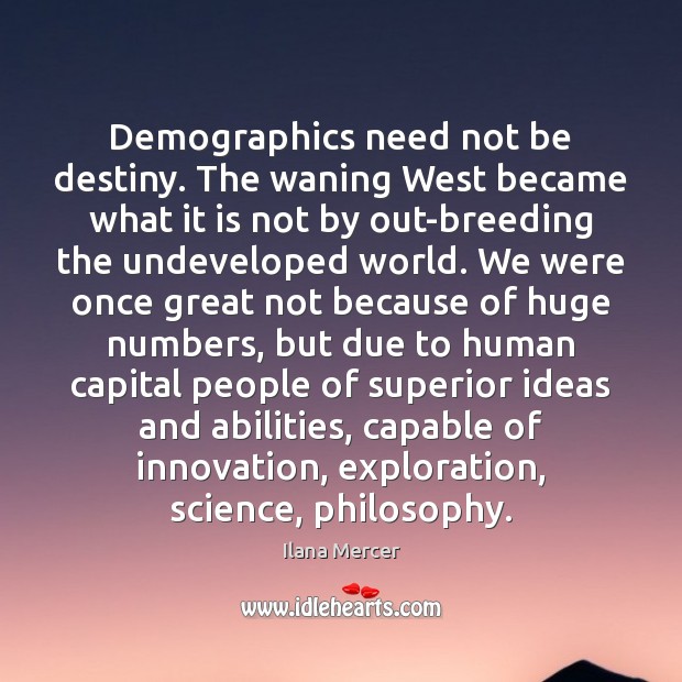 Demographics need not be destiny. The waning West became what it is Ilana Mercer Picture Quote