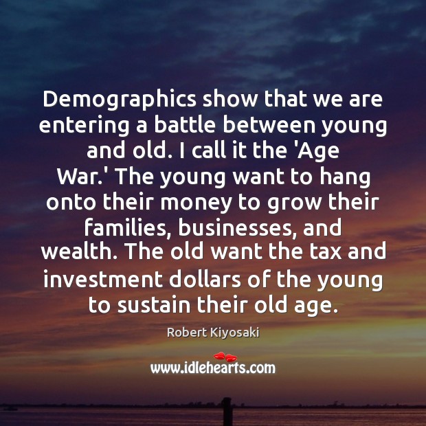Demographics show that we are entering a battle between young and old. Robert Kiyosaki Picture Quote