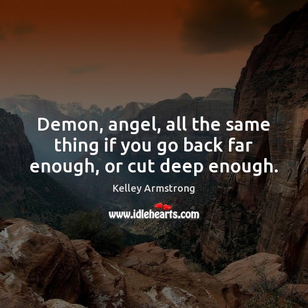 Demon, angel, all the same thing if you go back far enough, or cut deep enough. Kelley Armstrong Picture Quote