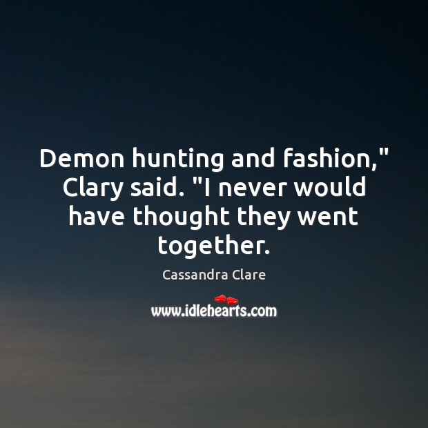 Demon hunting and fashion,” Clary said. “I never would have thought they went together. Image