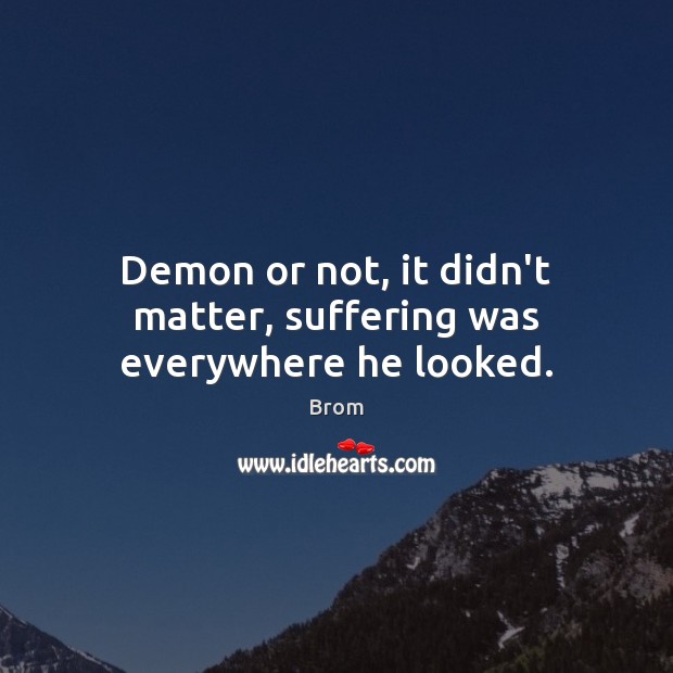 Demon or not, it didn’t matter, suffering was everywhere he looked. Brom Picture Quote