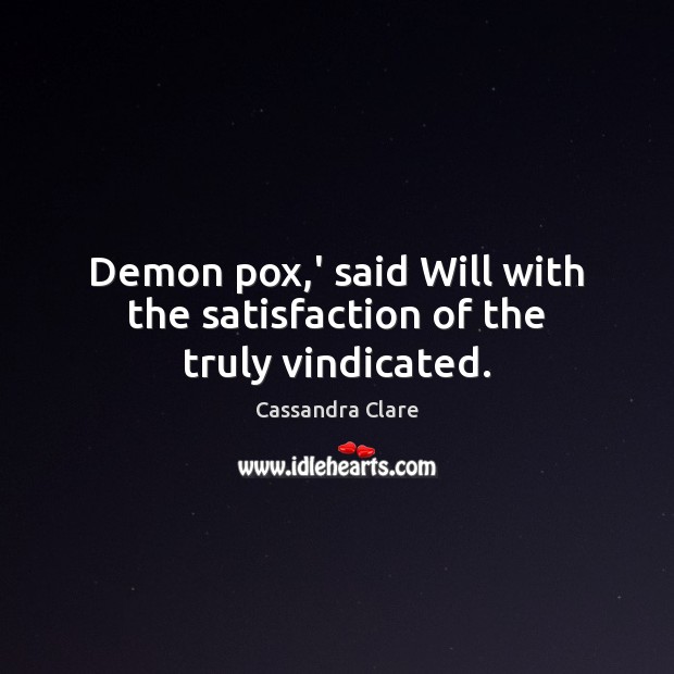 Demon pox,’ said Will with the satisfaction of the truly vindicated. Cassandra Clare Picture Quote