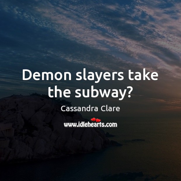 Demon slayers take the subway? Cassandra Clare Picture Quote