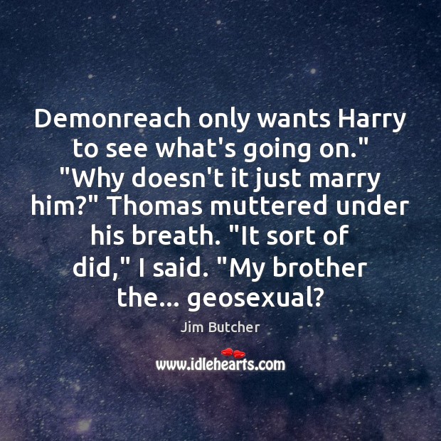 Demonreach only wants Harry to see what’s going on.” “Why doesn’t it Jim Butcher Picture Quote