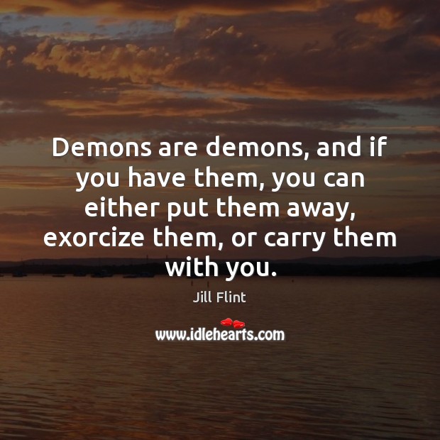 Demons are demons, and if you have them, you can either put Jill Flint Picture Quote