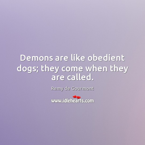 Demons are like obedient dogs; they come when they are called. Image