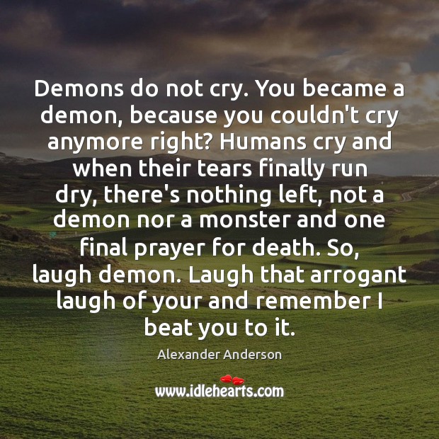 Demons do not cry. You became a demon, because you couldn’t cry Alexander Anderson Picture Quote