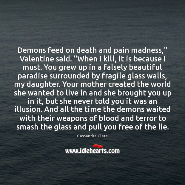 Demons feed on death and pain madness,” Valentine said. “When I kill, Cassandra Clare Picture Quote