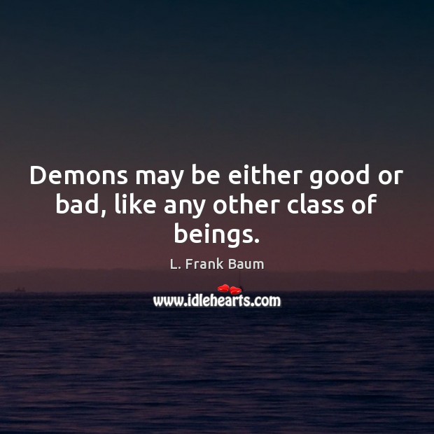 Demons may be either good or bad, like any other class of beings. 