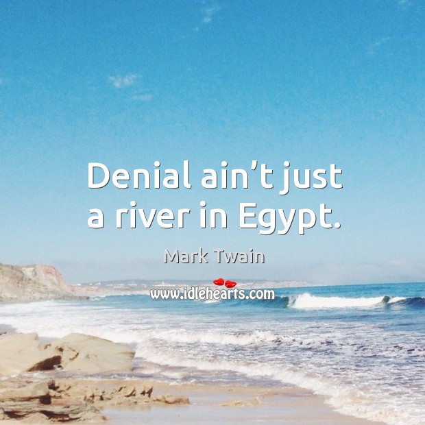 Denial ain’t just a river in egypt. Mark Twain Picture Quote