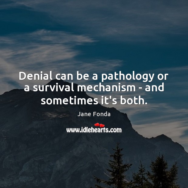 Denial can be a pathology or a survival mechanism – and sometimes it’s both. Jane Fonda Picture Quote