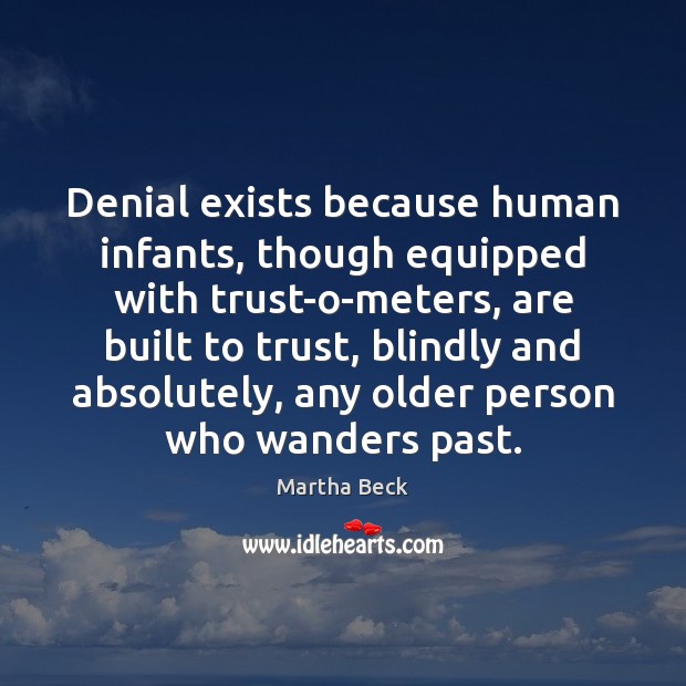 Denial exists because human infants, though equipped with trust-o-meters, are built to Martha Beck Picture Quote