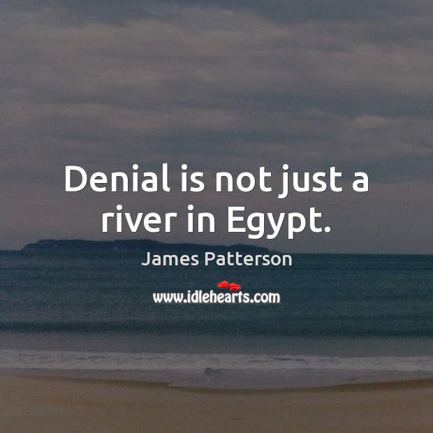 Denial is not just a river in Egypt. James Patterson Picture Quote