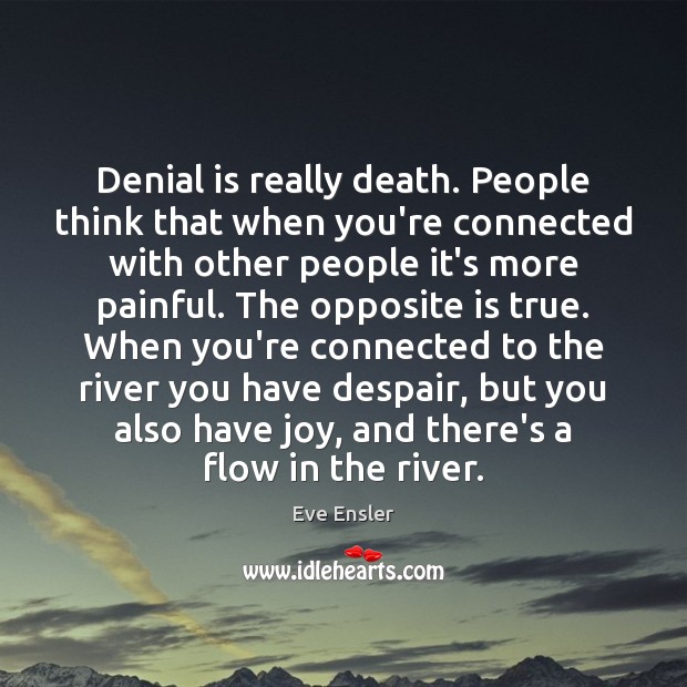 Denial is really death. People think that when you’re connected with other Eve Ensler Picture Quote