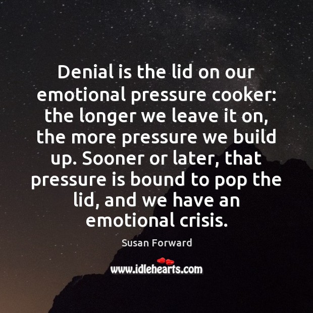 Denial is the lid on our emotional pressure cooker: the longer we Image