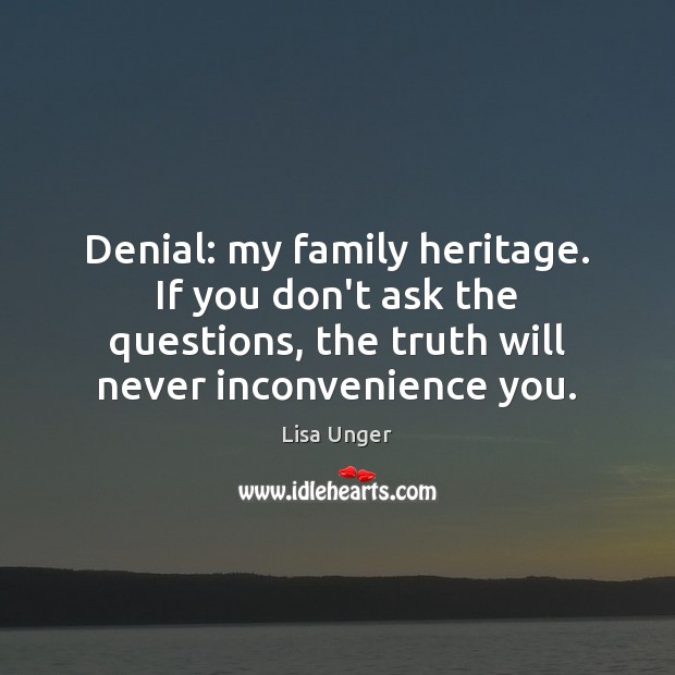 Denial: my family heritage. If you don’t ask the questions, the truth Lisa Unger Picture Quote