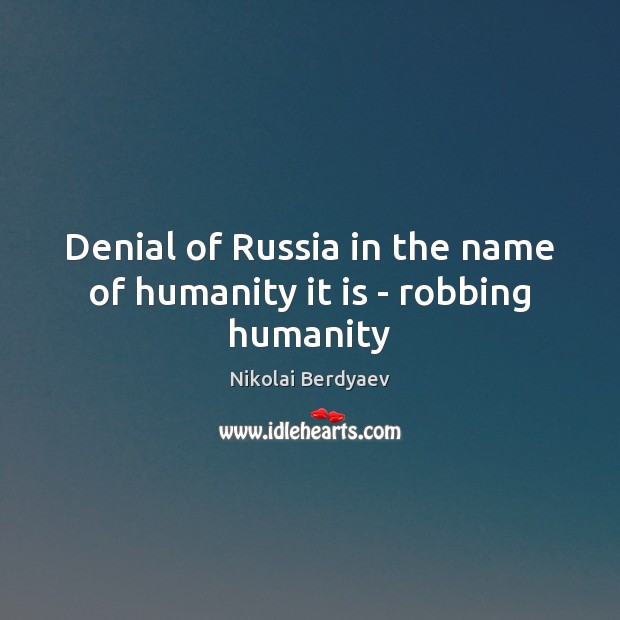 Denial of Russia in the name of humanity it is – robbing humanity Nikolai Berdyaev Picture Quote