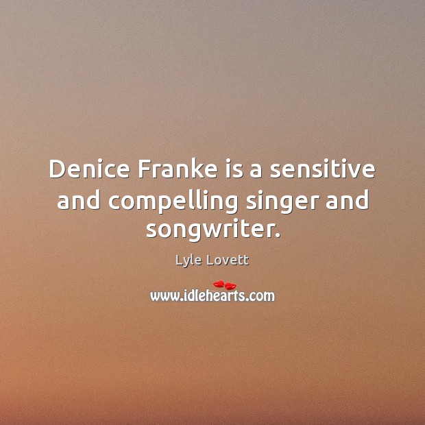 Denice Franke is a sensitive and compelling singer and songwriter. Lyle Lovett Picture Quote