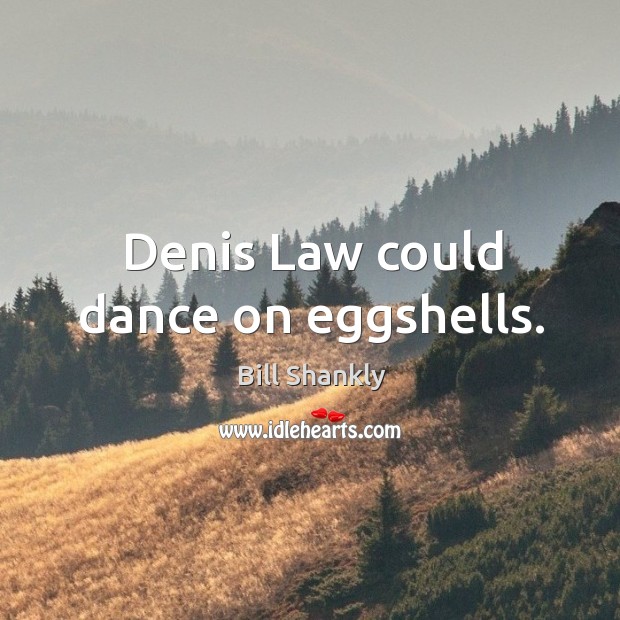 Denis law could dance on eggshells. Bill Shankly Picture Quote